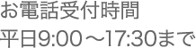 お電話受付時間／平日9:00〜17:30まで